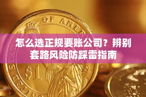 济南怎么选正规要账公司？辨别套路风险防踩雷指南