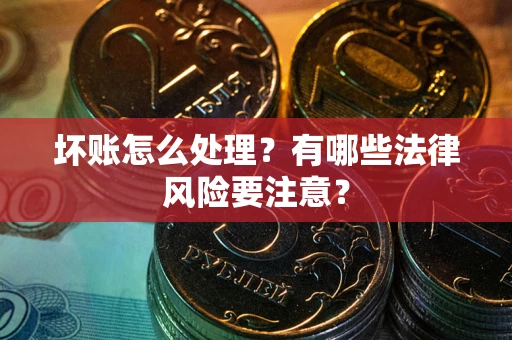济南坏账怎么处理？有哪些法律风险要注意？