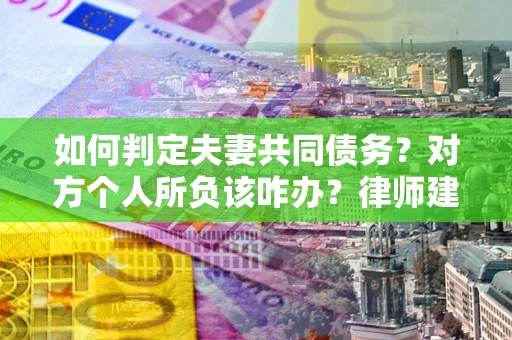 济南如何判定夫妻共同债务？对方个人所负该咋办？律师建议