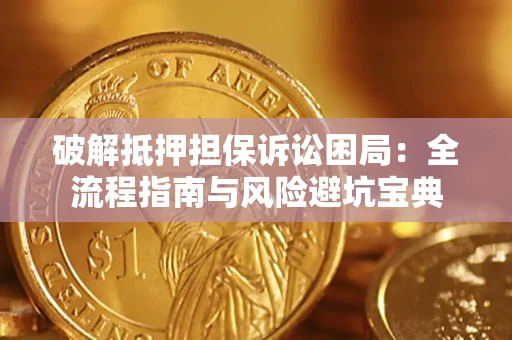 济南破解抵押担保诉讼困局:全流程指南与风险避坑宝典 济南破解抵押担保诉讼困局:全流程指南与风险避坑宝典