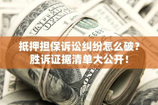 济南抵押担保诉讼纠纷怎么破？胜诉证据清单大公开！