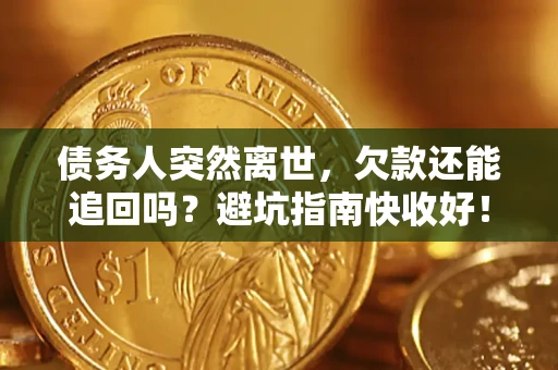 济南债务人突然离世，欠款还能追回吗？避坑指南快收好！