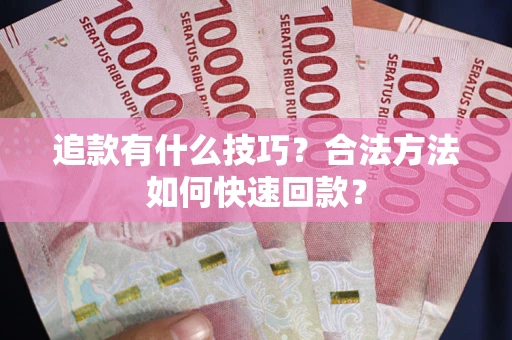 济南追款有什么技巧？合法方法如何快速回款？