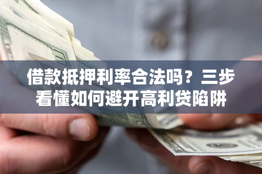 济南借款抵押利率合法吗？三步看懂如何避开高利贷陷阱
