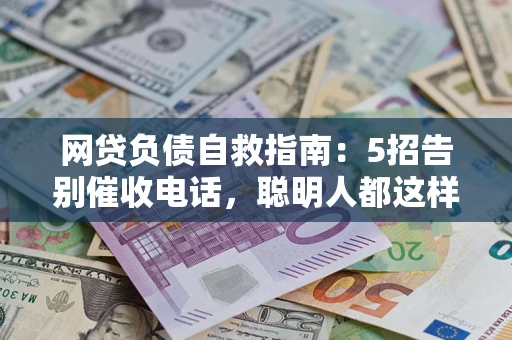 济南网贷负债自救指南：5招告别催收电话，聪明人都这样做