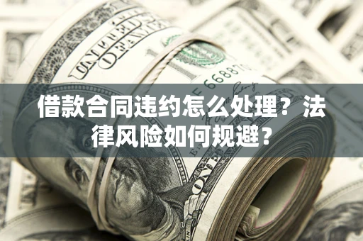 济南借款合同违约怎么处理？法律风险如何规避？