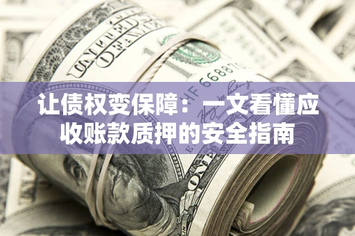 济南让债权变保障：一文看懂应收账款质押的安全指南