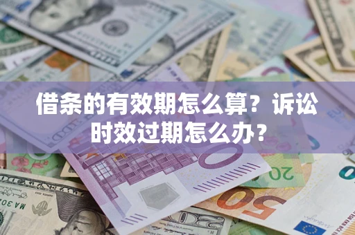 济南借条的有效期怎么算？诉讼时效过期怎么办？