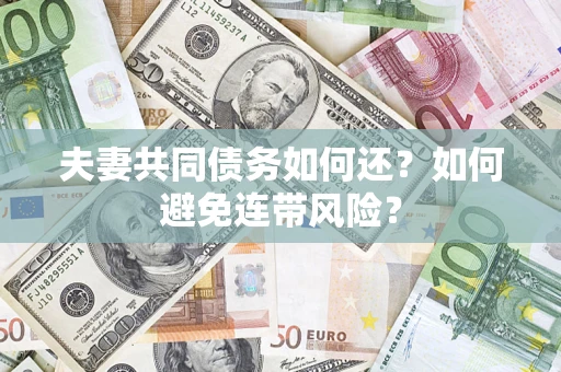 济南夫妻共同债务如何还？如何避免连带风险？