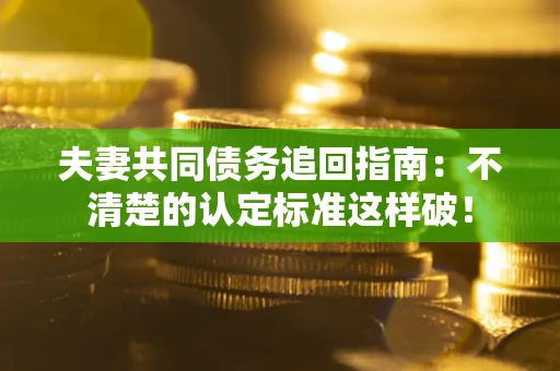 济南夫妻共同债务追回指南：不清楚的认定标准这样破！