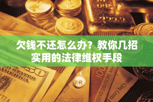 济南欠钱不还怎么办？教你几招实用的法律维权手段