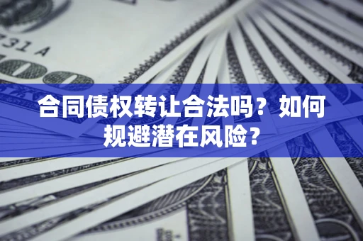 济南合同债权转让合法吗？如何规避潜在风险？