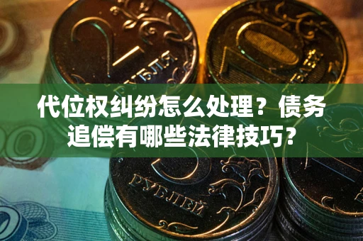 济南代位权纠纷怎么处理？债务追偿有哪些法律技巧？