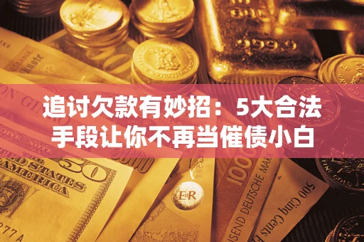 济南追讨欠款有妙招：5大合法手段让你不再当催债小白