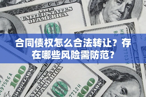 济南合同债权怎么合法转让？存在哪些风险需防范？