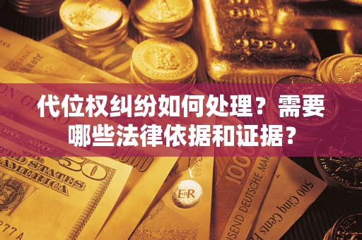济南代位权纠纷如何处理？需要哪些法律依据和证据？