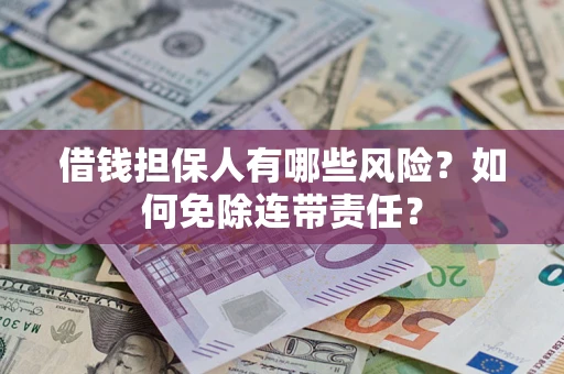 济南借钱担保人有哪些风险？如何免除连带责任？