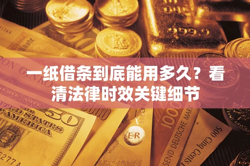 济南一纸借条到底能用多久？看清法律时效关键细节