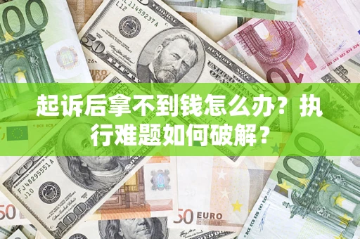 济南起诉后拿不到钱怎么办?执行难题如何破解? 济南起诉后拿不到钱怎么办?执行难题如何破解?