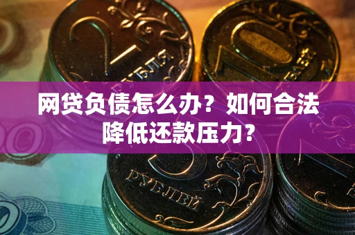 济南网贷负债怎么办？如何合法降低还款压力？