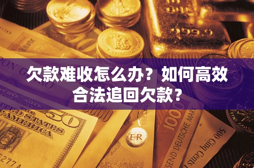 济南欠款难收怎么办？如何高效合法追回欠款？