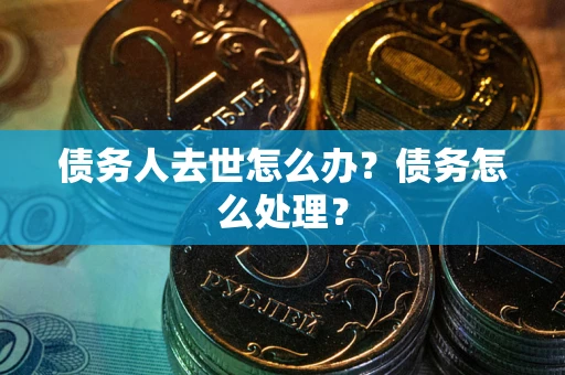 济南债务人去世怎么办？债务怎么处理？