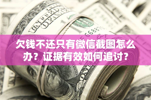 济南欠钱不还只有微信截图怎么办？证据有效如何追讨？