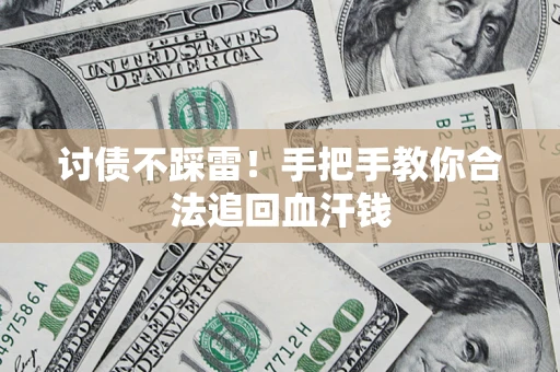 济南讨债不踩雷！手把手教你合法追回血汗钱