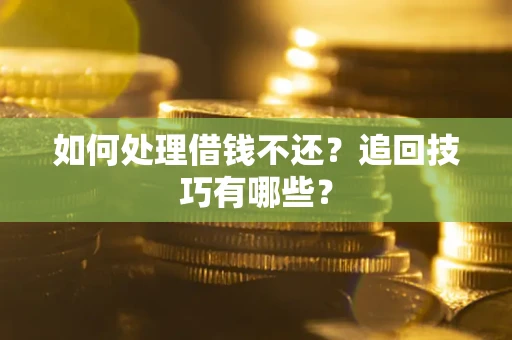 济南如何处理借钱不还？追回技巧有哪些？