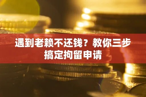 济南遇到老赖不还钱？教你三步搞定拘留申请