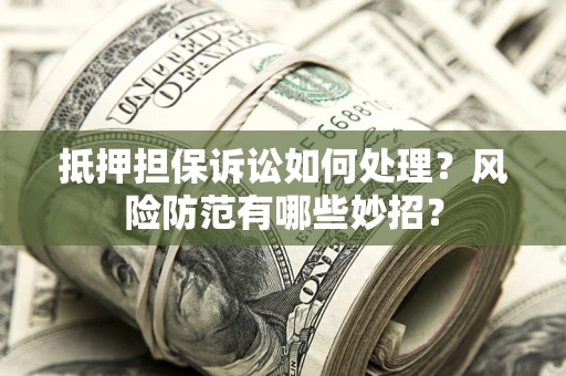 济南抵押担保诉讼如何处理？风险防范有哪些妙招？