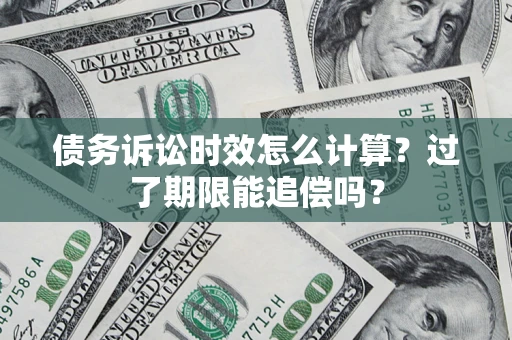 济南债务诉讼时效怎么计算？过了期限能追偿吗？