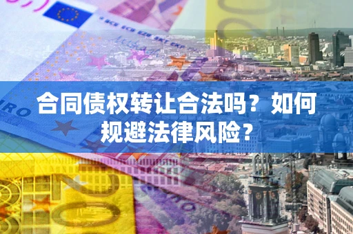 济南合同债权转让合法吗？如何规避法律风险？