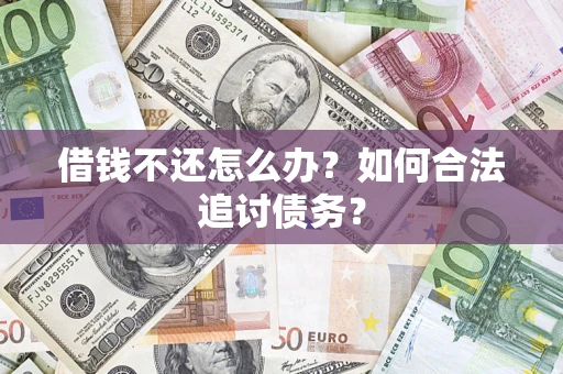 济南借钱不还怎么办？如何合法追讨债务？
