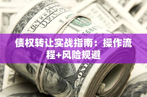 济南债权转让实战指南：操作流程+风险规避