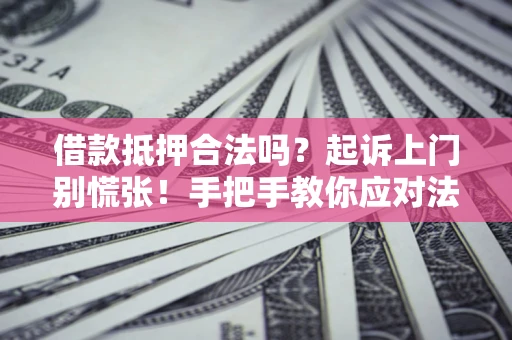 济南借款抵押合法吗？起诉上门别慌张！手把手教你应对法律程序