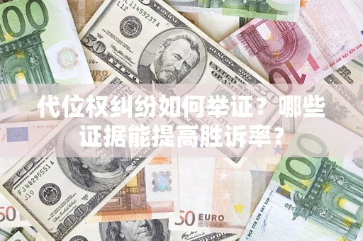 济南代位权纠纷如何举证？哪些证据能提高胜诉率？