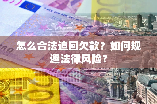 济南怎么合法追回欠款？如何规避法律风险？