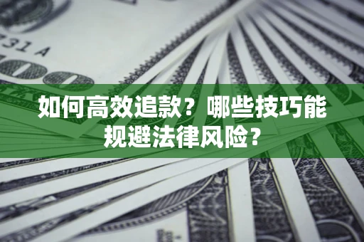 济南如何高效追款？哪些技巧能规避法律风险？