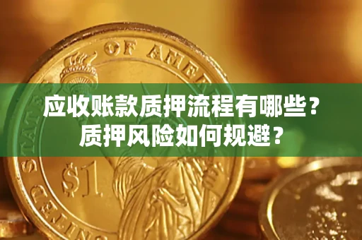 济南应收账款质押流程有哪些？质押风险如何规避？