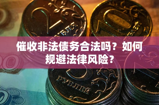 济南催收非法债务合法吗？如何规避法律风险？
