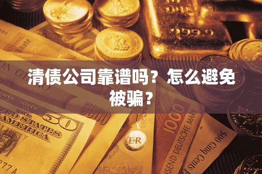 济南清债公司靠谱吗？怎么避免被骗？