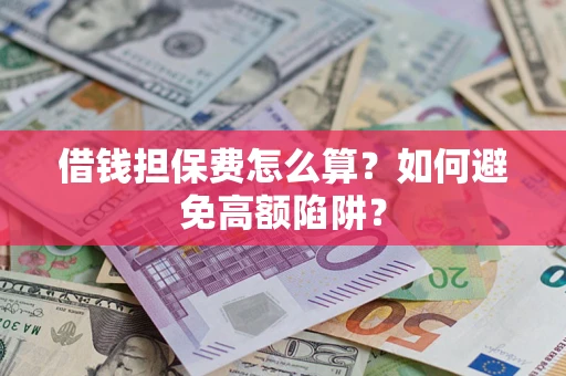 济南借钱担保费怎么算？如何避免高额陷阱？
