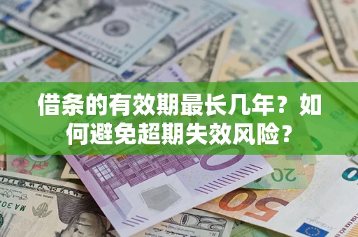 济南借条的有效期最长几年？如何避免超期失效风险？