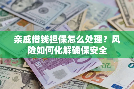 济南亲戚借钱担保怎么处理？风险如何化解确保安全