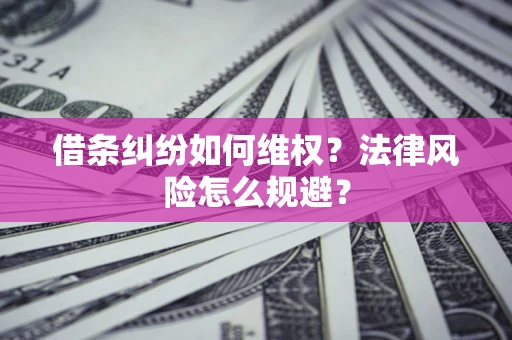 济南借条纠纷如何维权？法律风险怎么规避？