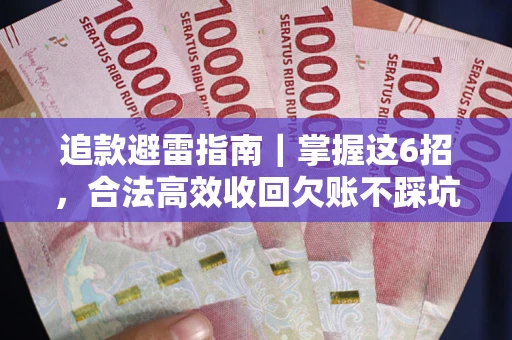 济南追款避雷指南｜掌握这6招，合法高效收回欠账不踩坑