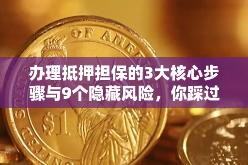 济南办理抵押担保的3大核心步骤与9个隐藏风险，你踩过哪个坑？