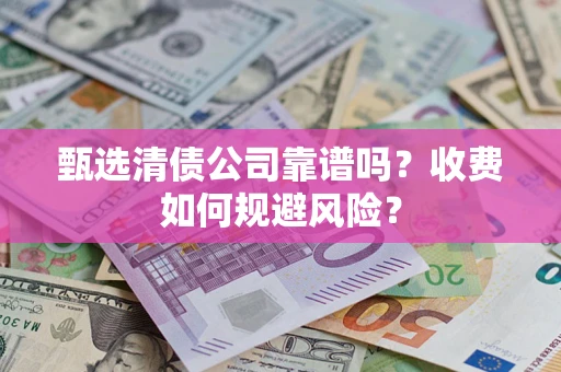 济南甄选清债公司靠谱吗？收费如何规避风险？