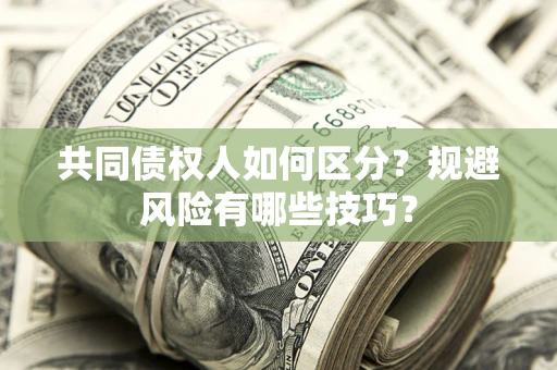 济南共同债权人如何区分？规避风险有哪些技巧？